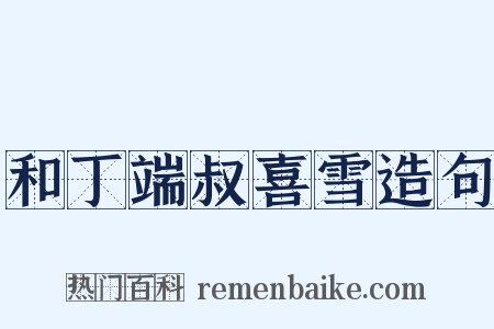 和丁端叔喜雪造句是什么意思的图片